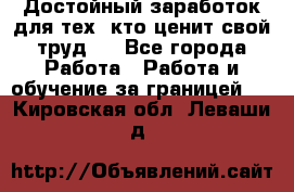 Достойный заработок для тех, кто ценит свой труд . - Все города Работа » Работа и обучение за границей   . Кировская обл.,Леваши д.